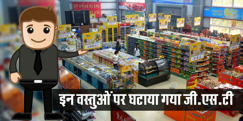 इन वस्तुओं पर घटाया गया जी.एस.टी.GST